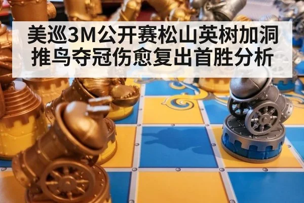 美巡3M公开赛松山英树加洞推鸟夺冠伤愈复出首胜分析