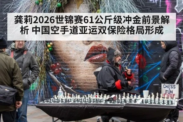 龚莉2026世锦赛61公斤级冲金前景解析 中国空手道亚运双保险格局形成