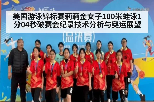 美国游泳锦标赛莉莉金女子100米蛙泳1分04秒破赛会纪录技术分析与奥运展望