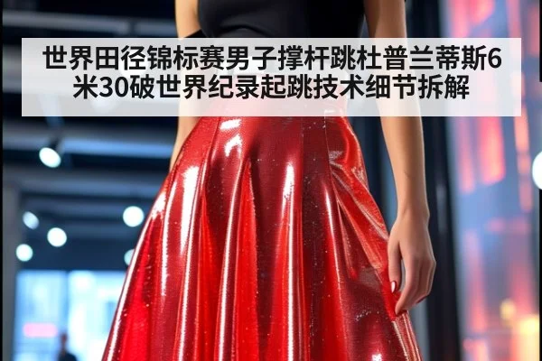 世界田径锦标赛男子撑杆跳杜普兰蒂斯6米30破世界纪录起跳技术细节拆解