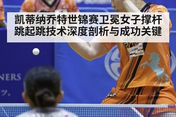 凯蒂纳乔特世锦赛卫冕女子撑杆跳起跳技术深度剖析与成功关键
