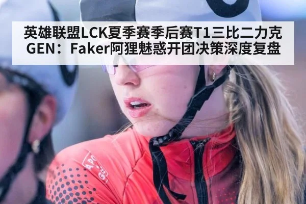 英雄联盟LCK夏季赛季后赛T1三比二力克GEN：Faker阿狸魅惑开团决策深度复盘