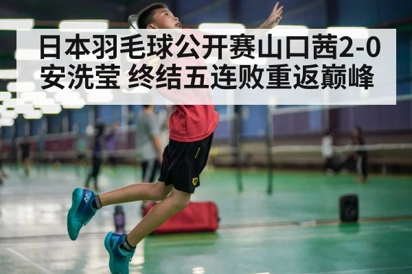 日本羽毛球公开赛山口茜2-0安洗莹 终结五连败重返巅峰