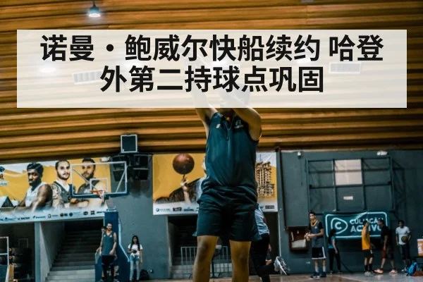 诺曼·鲍威尔快船续约 哈登外第二持球点巩固
