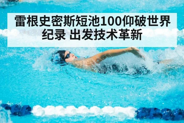 雷根史密斯短池100仰破世界纪录 出发技术革新