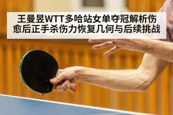 王曼昱WTT多哈站女单夺冠解析伤愈后正手杀伤力恢复几何与后续挑战