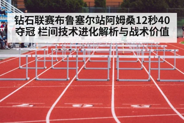 钻石联赛布鲁塞尔站阿姆桑12秒40夺冠 栏间技术进化解析与战术价值