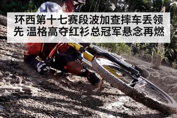 环西第十七赛段波加查摔车丢领先 温格高夺红衫总冠军悬念再燃